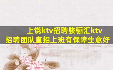 上饶ktv招聘骏骊汇ktv招聘团队直招上班有保障生意好